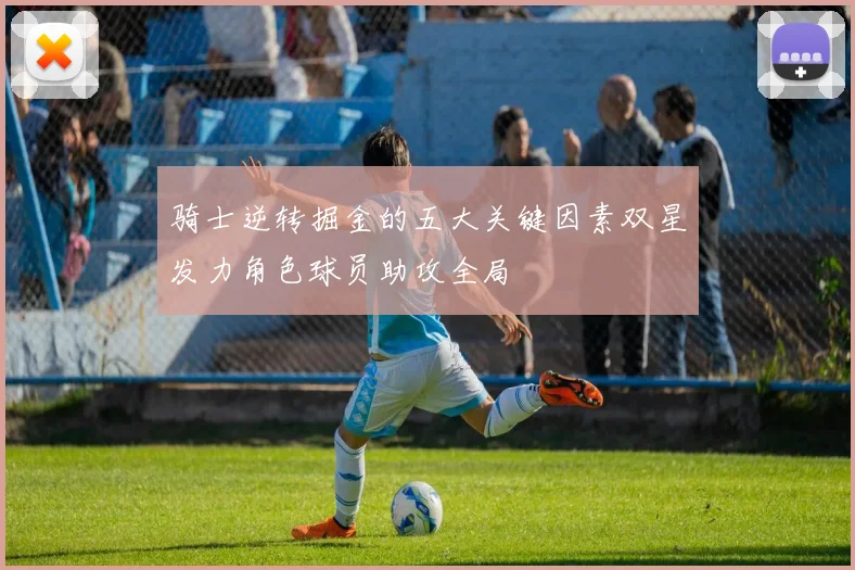 骑士逆转掘金的五大关键因素双星发力角色球员助攻全局