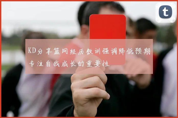KD分享篮网经历教训强调降低预期专注自我成长的重要性