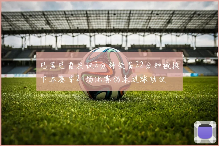 巴莱巴首发仅2分钟染黄22分钟被换下本赛季24场比赛仍未进球助攻