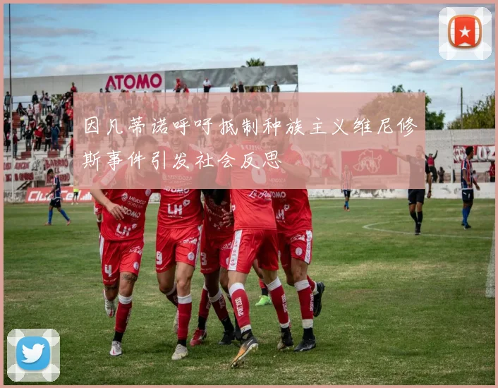 因凡蒂诺呼吁抵制种族主义维尼修斯事件引发社会反思