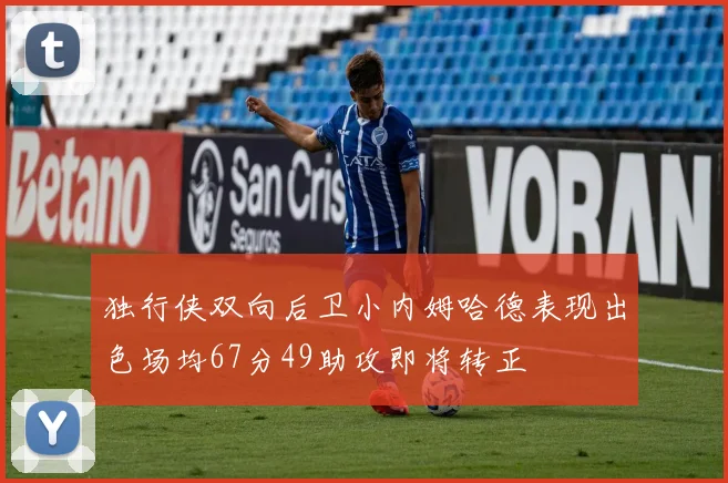 独行侠双向后卫小内姆哈德表现出色场均67分49助攻即将转正
