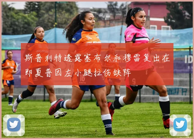 斯普利特透露塞布尔和穆雷复出在即夏普因左小腿拉伤缺阵