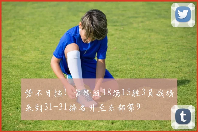 势不可挡！黄蜂近18场15胜3负战绩来到31-31排名升至东部第9