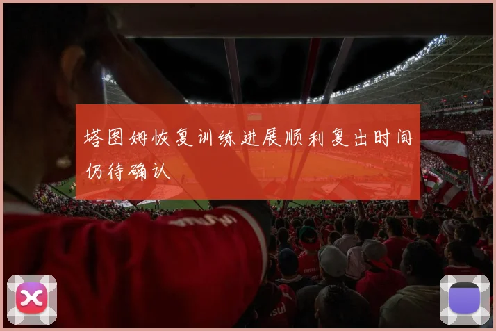 塔图姆恢复训练进展顺利复出时间仍待确认